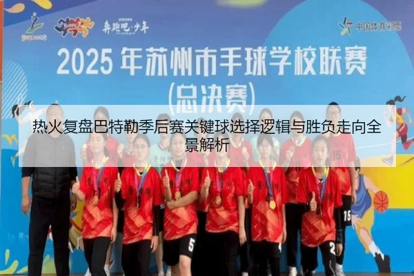 热火复盘巴特勒季后赛关键球选择逻辑与胜负走向全景解析
