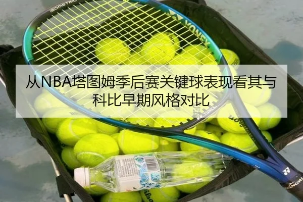 从NBA塔图姆季后赛关键球表现看其与科比早期风格对比