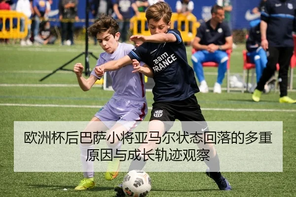 欧洲杯后巴萨小将亚马尔状态回落的多重原因与成长轨迹观察